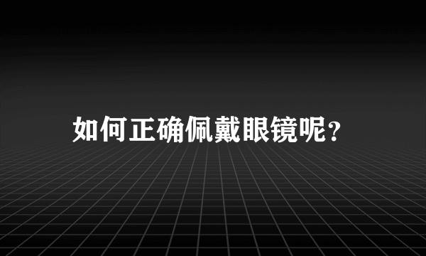 如何正确佩戴眼镜呢？