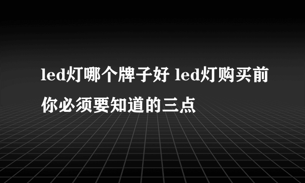 led灯哪个牌子好 led灯购买前你必须要知道的三点