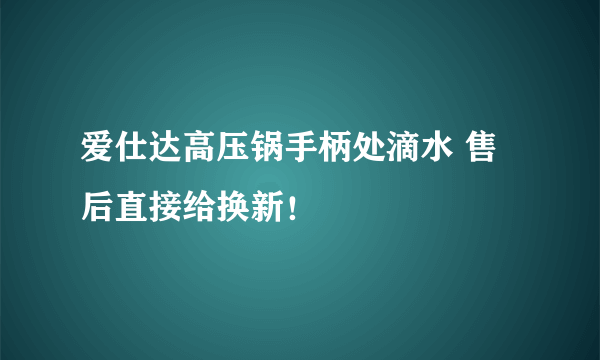 爱仕达高压锅手柄处滴水 售后直接给换新！