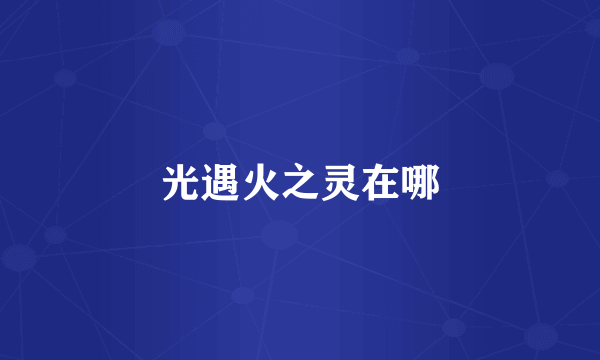光遇火之灵在哪