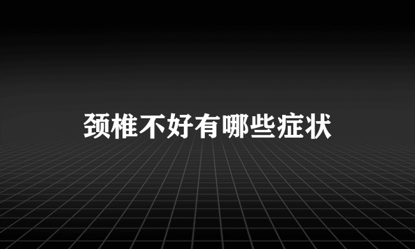 颈椎不好有哪些症状