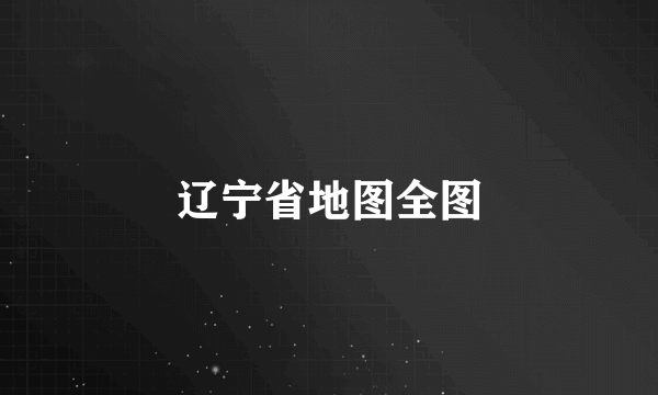辽宁省地图全图