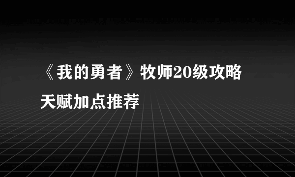 《我的勇者》牧师20级攻略 天赋加点推荐