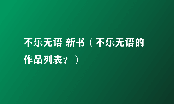 不乐无语 新书（不乐无语的作品列表？）
