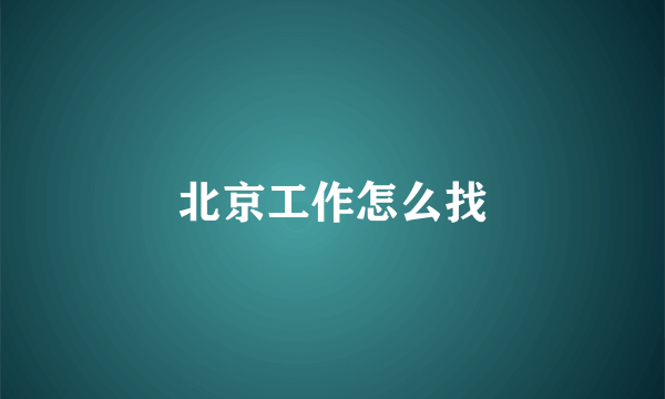 北京工作怎么找