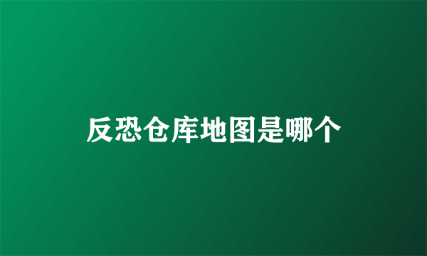 反恐仓库地图是哪个