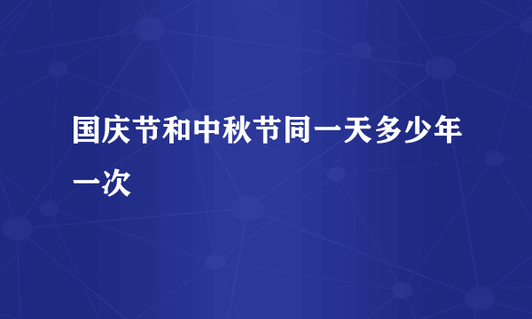 国庆节和中秋节同一天多少年一次