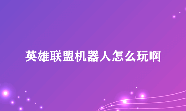 英雄联盟机器人怎么玩啊