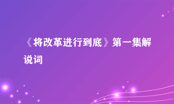 《将改革进行到底》第一集解说词