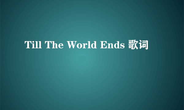 Till The World Ends 歌词