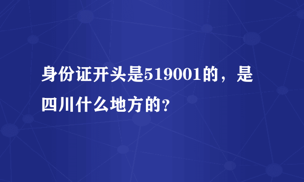 身份证开头是519001的，是四川什么地方的？