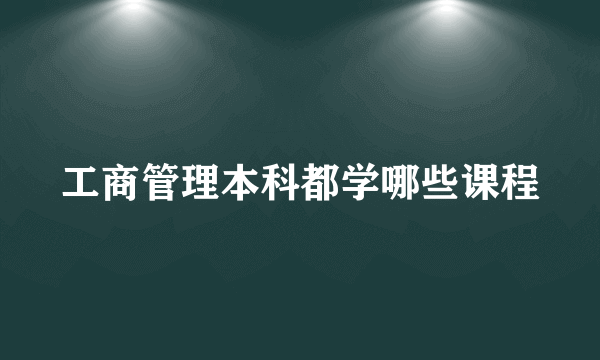 工商管理本科都学哪些课程