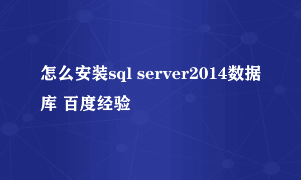怎么安装sql server2014数据库 百度经验