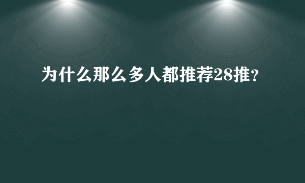 为什么那么多人都推荐28推？