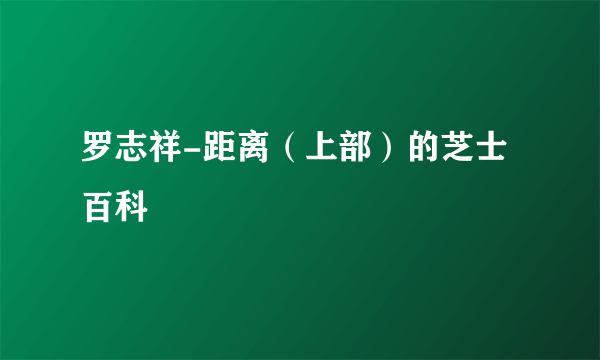罗志祥-距离（上部）的芝士百科