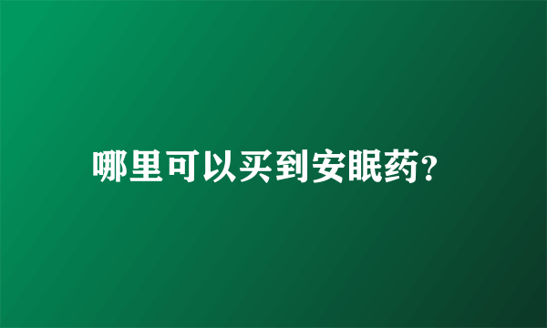 哪里可以买到安眠药？
