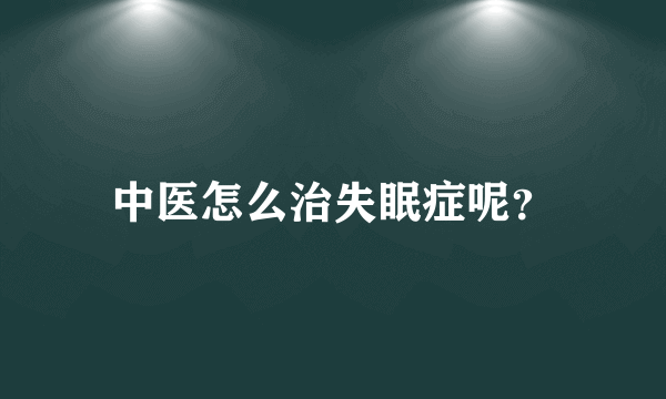 中医怎么治失眠症呢？