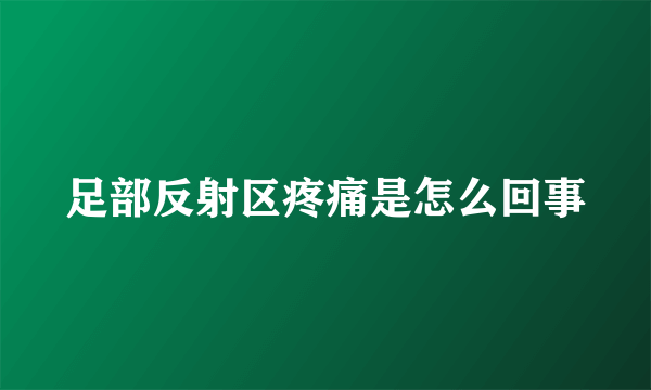 足部反射区疼痛是怎么回事