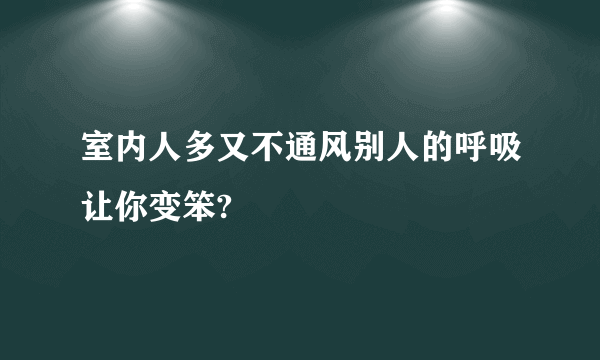 室内人多又不通风别人的呼吸让你变笨?