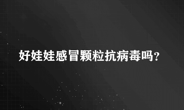 好娃娃感冒颗粒抗病毒吗？