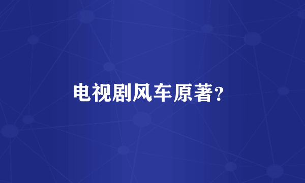 电视剧风车原著？