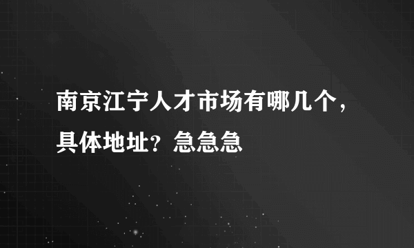南京江宁人才市场有哪几个，具体地址？急急急