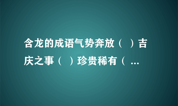 含龙的成语气势奔放（ ）吉庆之事（ ）珍贵稀有（ ）杰出人才（ ）动作迟缓（ ）表面爱好（ ）