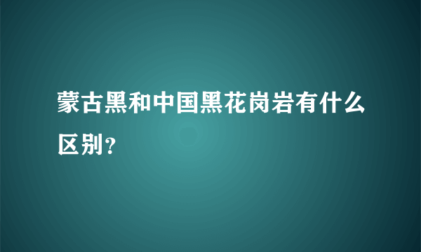 蒙古黑和中国黑花岗岩有什么区别？