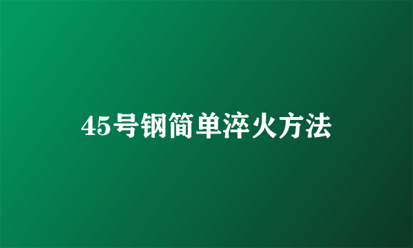 45号钢简单淬火方法
