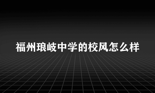 福州琅岐中学的校风怎么样