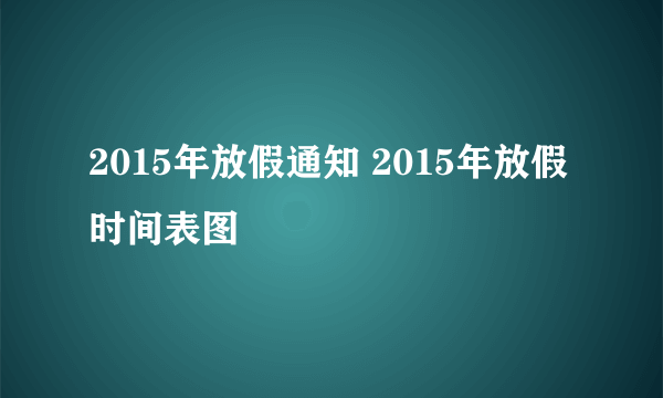 2015年放假通知 2015年放假时间表图
