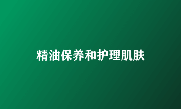 精油保养和护理肌肤