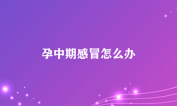 孕中期感冒怎么办