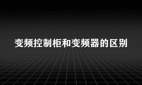变频控制柜和变频器的区别