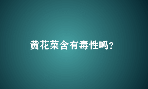 黄花菜含有毒性吗？