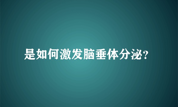 是如何激发脑垂体分泌？