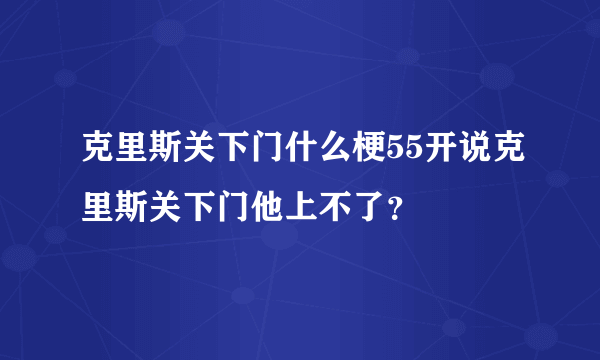 克里斯关下门什么梗55开说克里斯关下门他上不了？