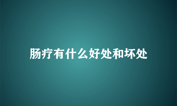肠疗有什么好处和坏处