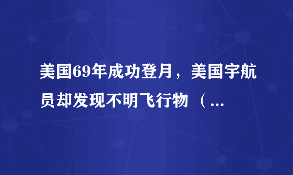 美国69年成功登月，美国宇航员却发现不明飞行物 （资金问题）