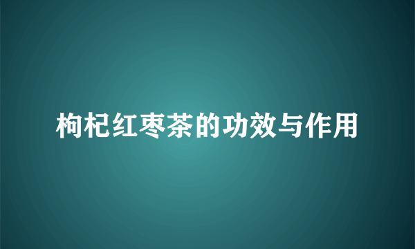 枸杞红枣茶的功效与作用