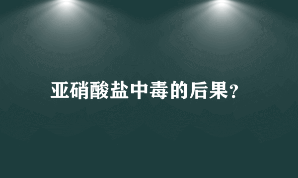 亚硝酸盐中毒的后果？