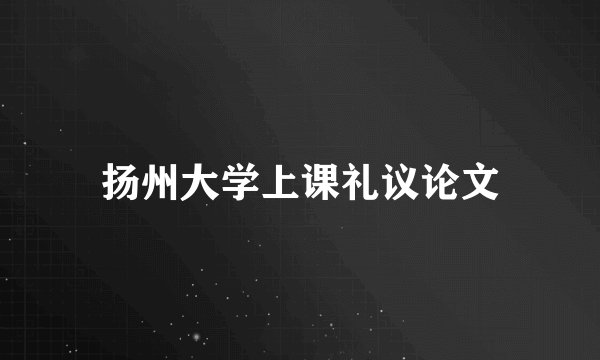 扬州大学上课礼议论文