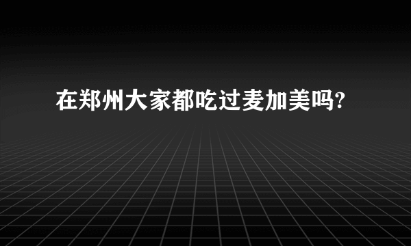 在郑州大家都吃过麦加美吗?
