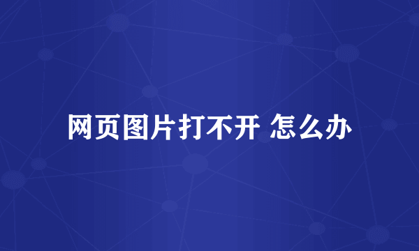 网页图片打不开 怎么办