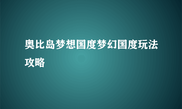 奥比岛梦想国度梦幻国度玩法攻略
