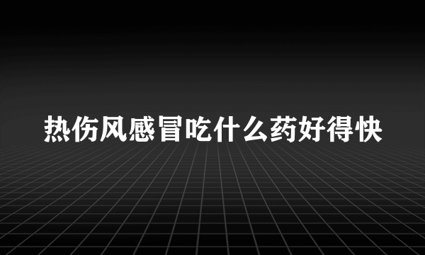 热伤风感冒吃什么药好得快