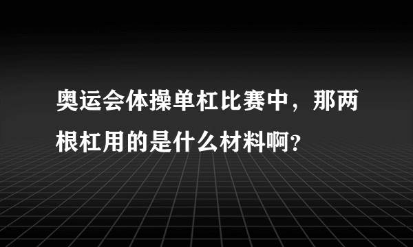 奥运会体操单杠比赛中，那两根杠用的是什么材料啊？