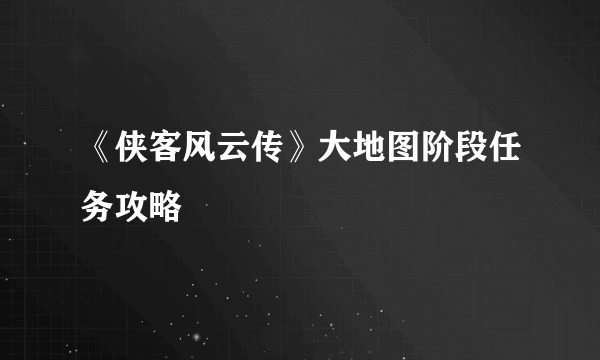 《侠客风云传》大地图阶段任务攻略