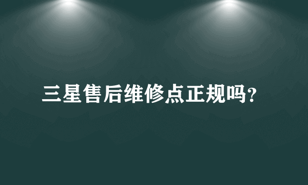 三星售后维修点正规吗？