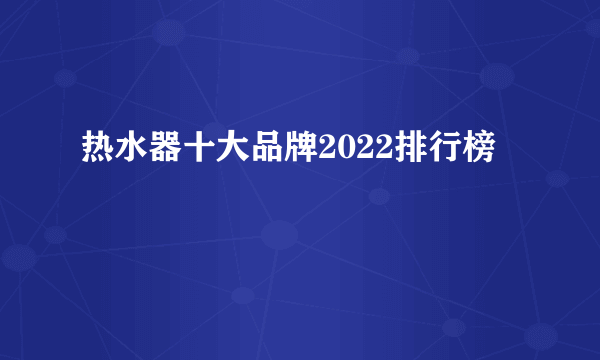 热水器十大品牌2022排行榜